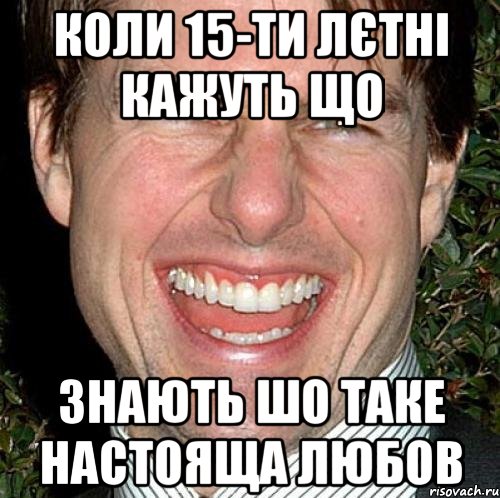 КОЛИ 15-ТИ ЛЄТНІ КАЖУТЬ ЩО ЗНАЮТЬ ШО ТАКЕ НАСТОЯЩА ЛЮБОВ, Мем Том Круз