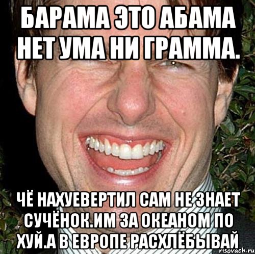 Барама это абама нет ума ни грамма. Чё нахуевертил сам не знает сучёнок.им за океаном по хуй.а в европе расхлёбывай, Мем Том Круз