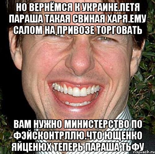 Но вернёмся к украине.петя параша такая свиная харя.ему салом на привозе торговать Вам нужно министерство по фэйсконтрллю.что ющенко яйценюх теперь параша тьфу, Мем Том Круз