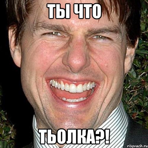 ты что тьолка?!