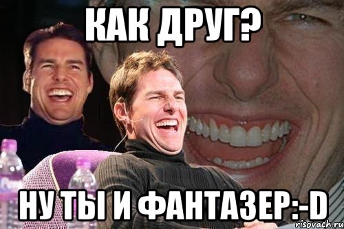 как друг? ну ты и фантазер:-D, Мем том круз