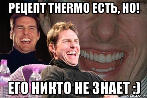 рецепт Thermo есть, но! его никто не знает :), Мем том круз