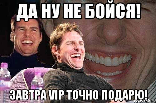 Да ну не бойся! Завтра VIP точно подарю!, Мем том круз