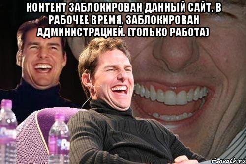 Контент заблокирован Данный сайт, в рабочее время, заблокирован администрацией. (Только Работа) , Мем том круз