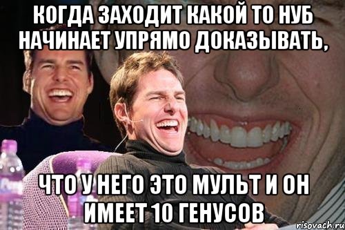 Когда заходит какой то нуб начинает упрямо доказывать, Что у него это мульт и он имеет 10 генусов, Мем том круз