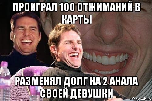 Проиграл 100 отжиманий в карты разменял долг на 2 анала своей девушки, Мем том круз