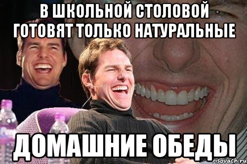 в школьной столовой готовят только натуральные домашние обеды, Мем том круз