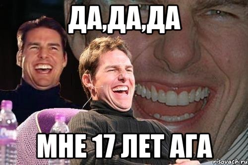 ДА,ДА,дА Мне 17 лет ага, Мем том круз