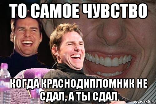 то самое чувство когда краснодипломник не сдал, а ты сдал, Мем том круз