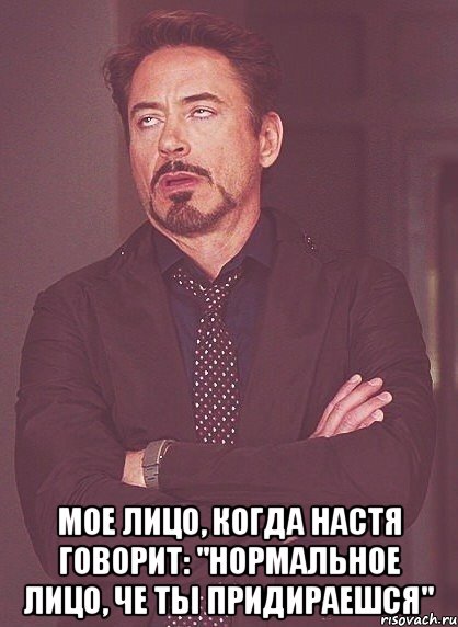  мое лицо, когда Настя говорит: "нормальное лицо, че ты придираешся", Мем твое выражение лица