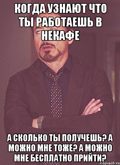 Когда узнают что ты работаешь в Некафе А сколько ты получешь? А можно мне тоже? А можно мне бесплатно прийти?, Мем твое выражение лица