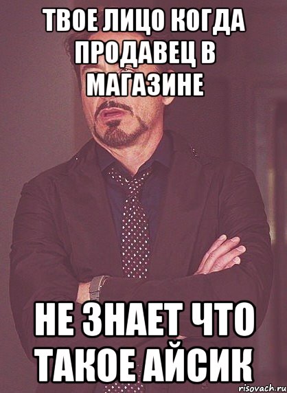 твое лицо когда продавец в магазине не знает что такое айсик, Мем твое выражение лица