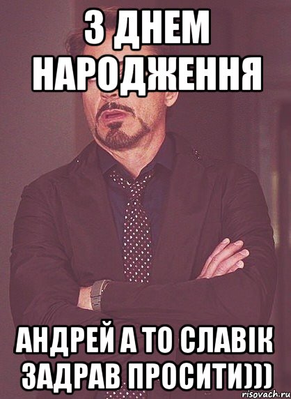 З днем народження Андрей а то славік задрав просити))), Мем твое выражение лица