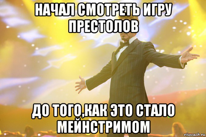 Начал смотреть Игру Престолов до того,как это стало мейнстримом, Мем Тони Старк (Роберт Дауни младший)