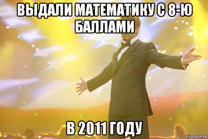 ВЫДАЛИ МАТЕМАТИКУ С 8-ю БАЛЛАМИ В 2011 ГОДУ, Мем Тони Старк (Роберт Дауни младший)