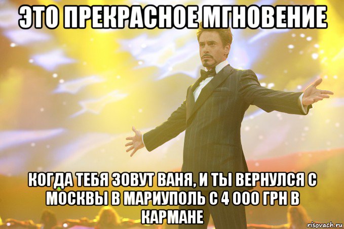 Это прекрасное мгновение Когда тебя зовут Ваня, и ты вернулся с Москвы в Мариуполь с 4 000 грн в кармане, Мем Тони Старк (Роберт Дауни младший)