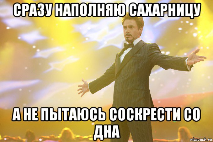 СРАЗУ НАПОЛНЯЮ САХАРНИЦУ А НЕ ПЫТАЮСЬ СОСКРЕСТИ СО ДНА, Мем Тони Старк (Роберт Дауни младший)