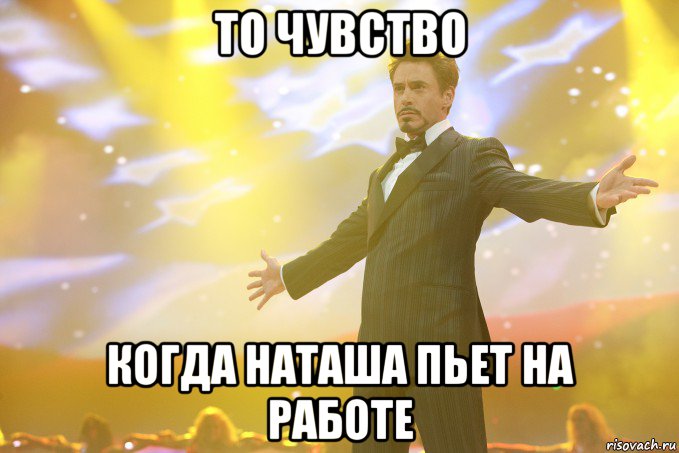 то чувство когда наташа пьет на работе, Мем Тони Старк (Роберт Дауни младший)