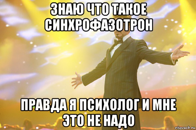 знаю что такое синхрофазотрон правда я психолог и мне это не надо, Мем Тони Старк (Роберт Дауни младший)