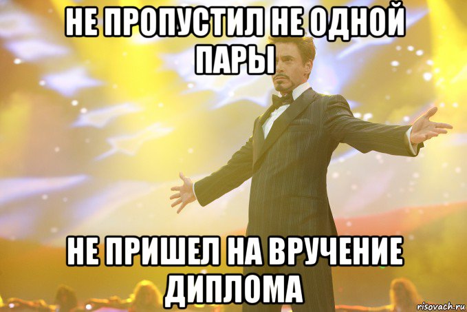 НЕ ПРОПУСТИЛ НЕ ОДНОЙ ПАРЫ НЕ ПРИШЕЛ НА ВРУЧЕНИЕ ДИПЛОМА, Мем Тони Старк (Роберт Дауни младший)