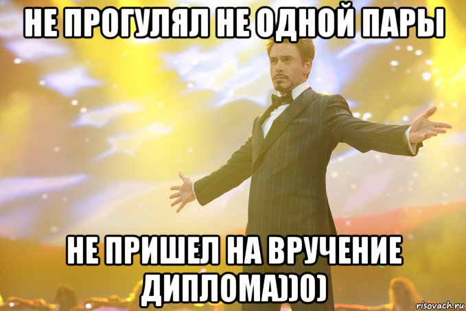 НЕ ПРОГУЛЯЛ НЕ ОДНОЙ ПАРЫ НЕ ПРИШЕЛ НА ВРУЧЕНИЕ ДИПЛОМА))0), Мем Тони Старк (Роберт Дауни младший)