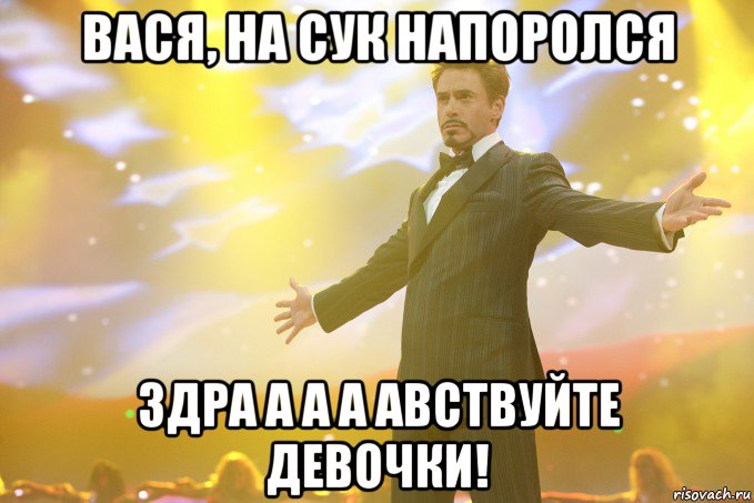 Вася, на сук напоролся Здра а а а авствуйте девочки!, Мем Тони Старк (Роберт Дауни младший)