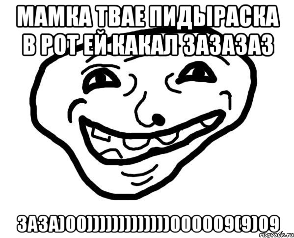 Мамка твае пидыраска в рот ей какал зазазаз заза)00)))))))))))))000009(9)09, Мем мемчик трал