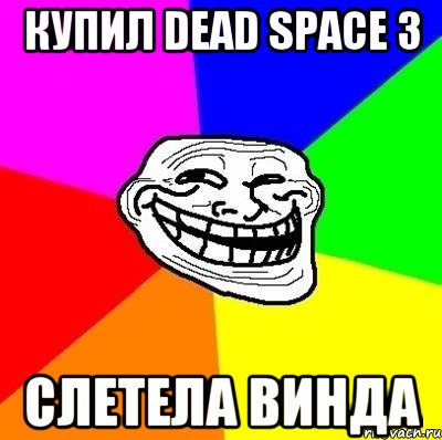 КУПИЛ dead space 3 слетела винда, Мем Тролль Адвайс