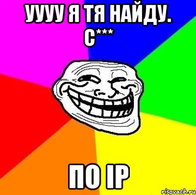 Уууу я тя найду. С*** По IP, Мем Тролль Адвайс