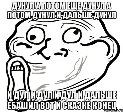 Дунул а потом еще дунул а потом дунул и дальше дунул И дул И ДУЛ И ДУЛ И дальше ебашил вот и сказке конец, Мем  Trollface LOL