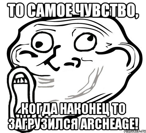 То самое чувство, когда наконец то загрузился ArcheAge!, Мем  Trollface LOL