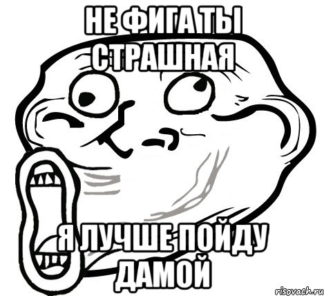 не фига ты страшная я лучше пойду дамой, Мем  Trollface LOL