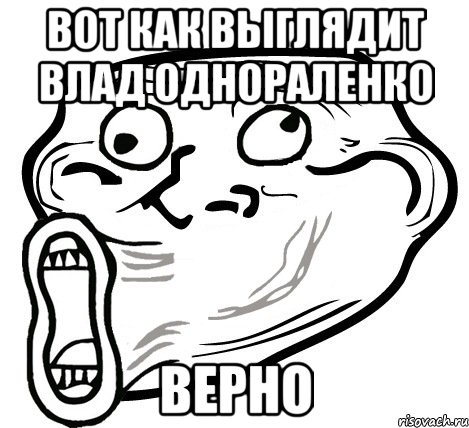 ВОТ КАК ВЫГЛЯДИТ ВЛАД ОДНОРАЛЕНКО ВЕРНО, Мем  Trollface LOL