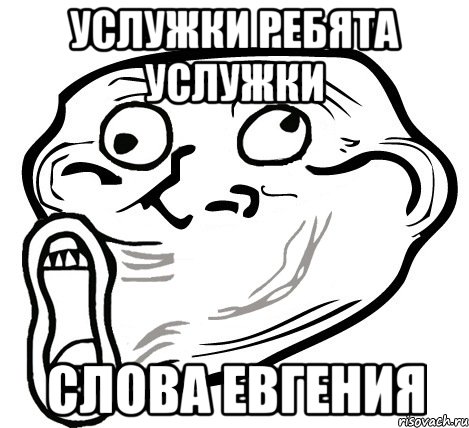 УСЛУЖКИ РЕБЯТА УСЛУЖКИ СЛОВА ЕВГЕНИЯ, Мем  Trollface LOL