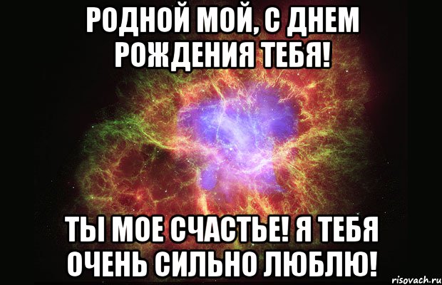 Родной мой, с днем рождения тебя! Ты мое счастье! Я тебя очень сильно люблю!, Мем Туманность