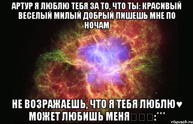 Артур я люблю тебя за то, что ты: Красивый Веселый Милый Добрый Пишешь мне по ночам Не возражаешь, что я тебя люблю♥ Может любишь меня❤❤❤:***, Мем Туманность