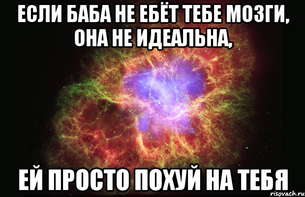 если баба не ебёт тебе мозги, она не идеальна, ей просто похуй на тебя, Мем Туманность