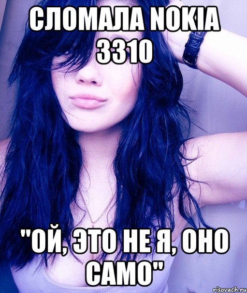 Сломала Nokia 3310 "ОЙ, ЭТО НЕ Я, ОНО САМО", Мем тупая пизда