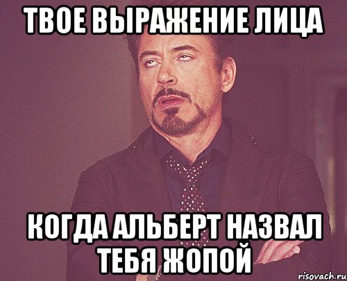 твое выражение лица когда Альберт назвал тебя жопой, Мем твое выражение лица