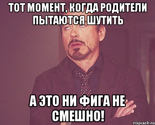 тот момент, когда родители пытаются шутить а это ни фига не смешно!, Мем твое выражение лица