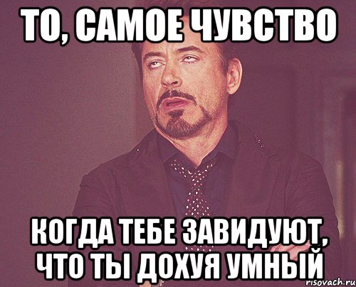 то, самое чувство когда тебе завидуют, что ты дохуя умный, Мем твое выражение лица