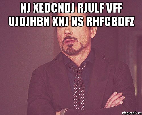 Nj xedcndj rjulf vff ujdjhbn xnj ns rhfcbdfz , Мем твое выражение лица