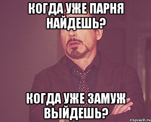 Когда уже парня найдешь? Когда уже замуж выйдешь?, Мем твое выражение лица