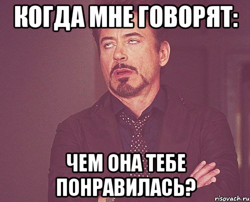 Когда мне говорят: Чем она тебе понравилась?, Мем твое выражение лица