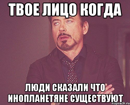 твое лицо когда люди сказали что инопланетяне существуют, Мем твое выражение лица