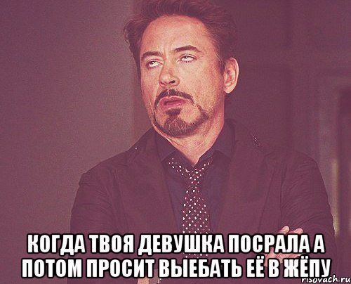  когда твоя девушка посрала а потом просит выебать её в жёпу, Мем твое выражение лица