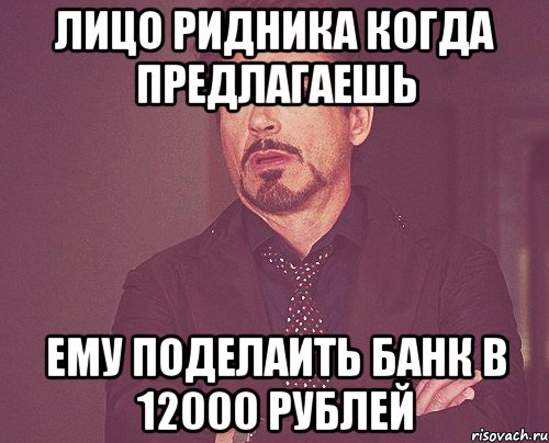 лицо Ридника когда предлагаешь ему поделаить банк в 12000 рублей, Мем твое выражение лица