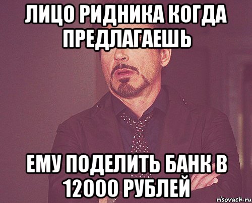 лицо Ридника когда предлагаешь ему поделить банк в 12000 рублей, Мем твое выражение лица