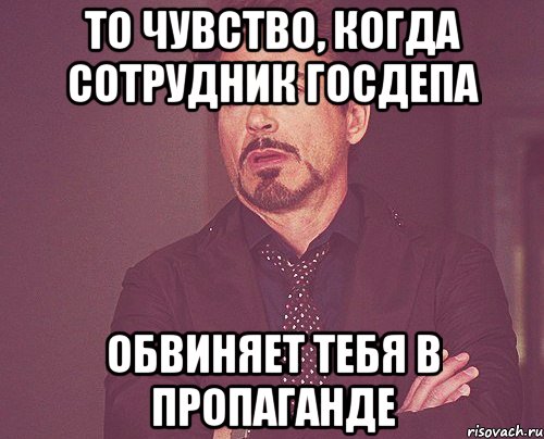 ТО ЧУВСТВО, КОГДА СОТРУДНИК ГОСДЕПА ОБВИНЯЕТ ТЕБЯ В ПРОПАГАНДЕ, Мем твое выражение лица