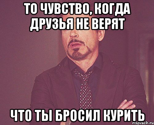 То чувство, когда друзья не верят Что ты бросил курить, Мем твое выражение лица